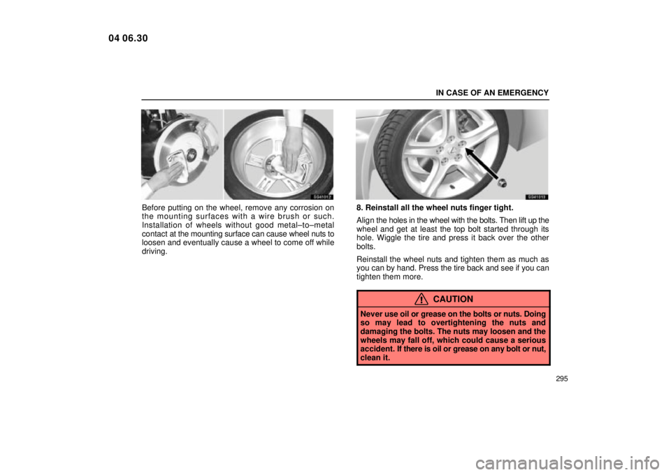 Lexus IS300 2005  Electrical Components / LEXUS 2005 IS300 OWNERS MANUAL (OM53489U) IN CASE OF AN EMERGENCY
295
SS41012
Before putting on the wheel, remove any corrosion on
the mounting surfaces with a wire brush or such.
Installation of wheels without good metal±to±metal
contact a