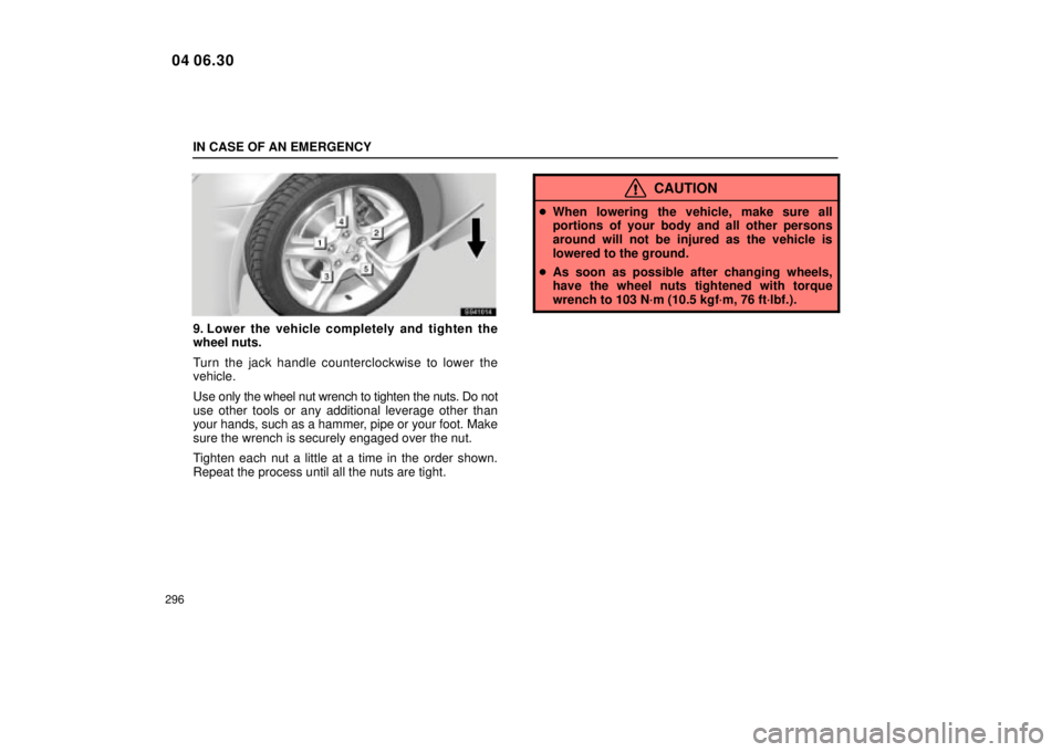 Lexus IS300 2005  Electrical Components / LEXUS 2005 IS300 OWNERS MANUAL (OM53489U) IN CASE OF AN EMERGENCY
296
SS41014
9. Lower the vehicle completely and tighten the
wheel nuts.
Turn the jack handle counterclockwise to lower the
vehicle.
Use only the wheel nut wrench to tighten the