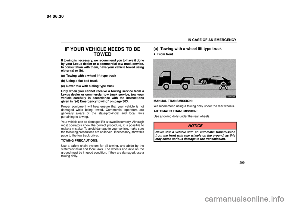 Lexus IS300 2005  Electrical Components / LEXUS 2005 IS300 OWNERS MANUAL (OM53489U) IN CASE OF AN EMERGENCY
299
IF YOUR VEHICLE NEEDS TO BETOWED
If towing is necessary, we recommend you to have it done
by your Lexus dealer or a commercial tow truck service.
In consultation with them,