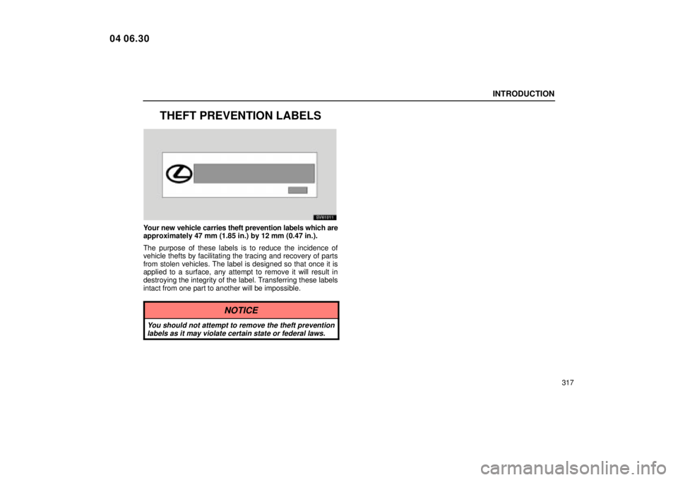 Lexus IS300 2005  Electrical Components / LEXUS 2005 IS300 OWNERS MANUAL (OM53489U) INTRODUCTION
317
THEFT PREVENTION LABELS
SV61011
Your new vehicle carries theft prevention labels which are
approximately 47 mm (1.85 in.) by 12 mm (0.47 in.).
The purpose of these labels is to reduce