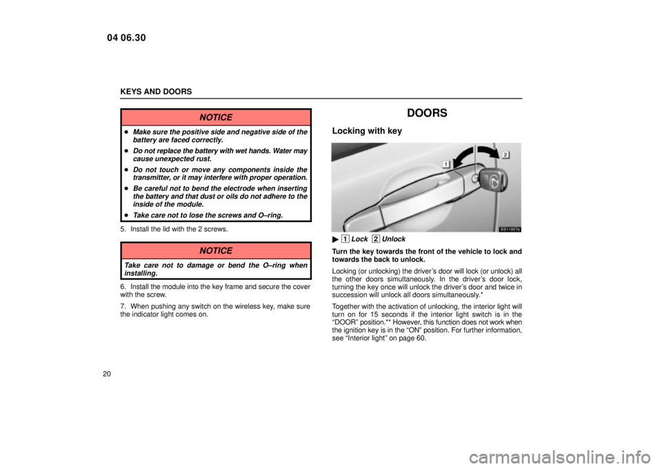 Lexus IS300 2005  Electrical Components / LEXUS 2005 IS300 OWNERS MANUAL (OM53489U) KEYS AND DOORS
20
NOTICE
Make sure the positive side and negative side of thebattery are faced correctly.
Do not replace the battery with wet hands. Water maycause unexpected rust.
Do not touch or 