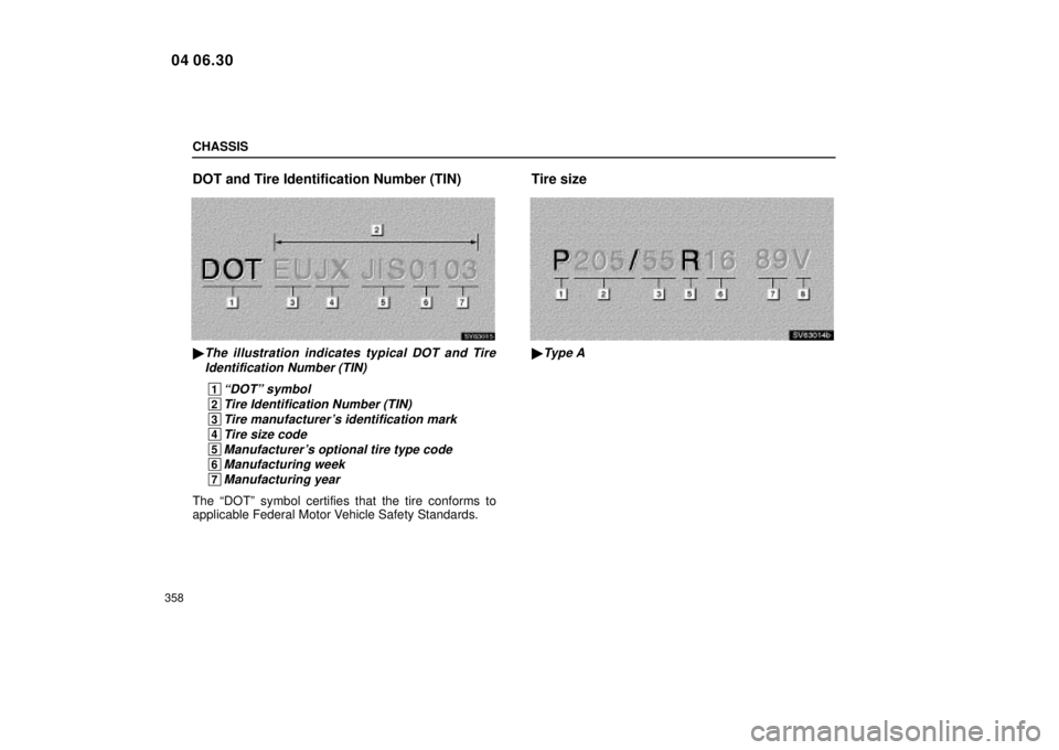Lexus IS300 2005  Electrical Components / LEXUS 2005 IS300 OWNERS MANUAL (OM53489U) CHASSIS
358
DOT and Tire Identification Number (TIN)
SV63015
The illustration indicates typical DOT and TireIdentification Number (TIN)
 1ªDOTº symbol
 2Tire Identification Number (TIN)
 3Tire manu