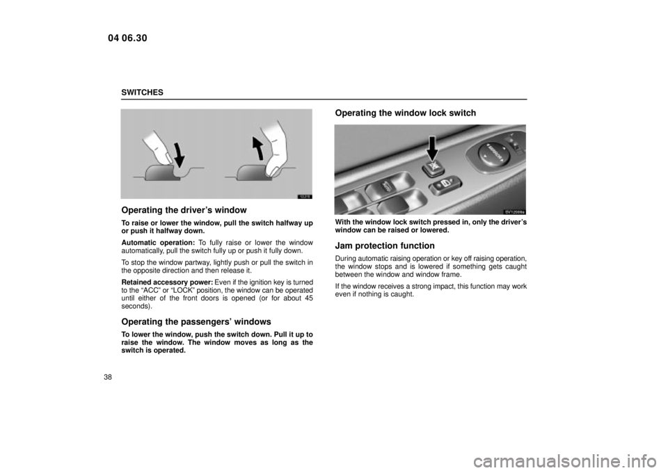 Lexus IS300 2005  Electrical Components / LEXUS 2005 IS300  (OM53489U) Workshop Manual SWITCHES
38
12L010
Operating the drivers window
To raise or lower the window, pull the switch halfway up
or push it halfway down.
Automatic operation: To fully raise or lower the window
automatically