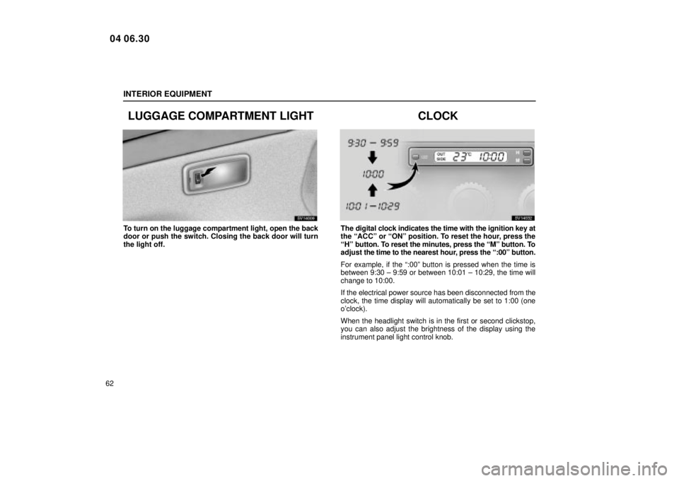 Lexus IS300 2005  Electrical Components / LEXUS 2005 IS300  (OM53489U) Manual PDF INTERIOR EQUIPMENT
62
LUGGAGE COMPARTMENT LIGHT
SV14009
To turn on the luggage compartment light, open the back
door or push the switch. Closing the back door will turn
the light off.
CLOCK
SV14032
Th