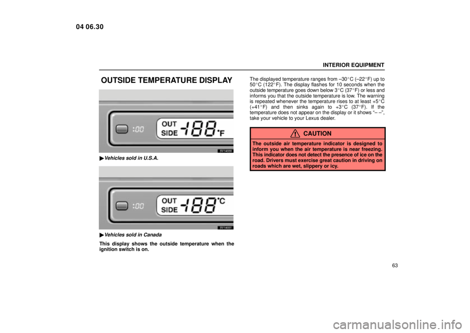 Lexus IS300 2005  Electrical Components / LEXUS 2005 IS300  (OM53489U) Manual PDF INTERIOR EQUIPMENT
63
OUTSIDE TEMPERATURE DISPLAY
SV14030
Vehicles sold in U.S.A.
SV14031
Vehicles sold in Canada
This display shows the outside temperature when the
ignition switch is on.The displa