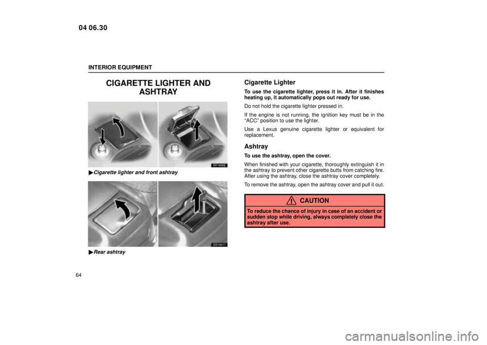 Lexus IS300 2005  Electrical Components / LEXUS 2005 IS300  (OM53489U) Manual Online INTERIOR EQUIPMENT
64
CIGARETTE LIGHTER ANDASHTRAY
SV14002
Cigarette lighter and front ashtray
SS14011
Rear ashtray
Cigarette Lighter
To use the cigarette lighter, press it in. After it finishes
hea