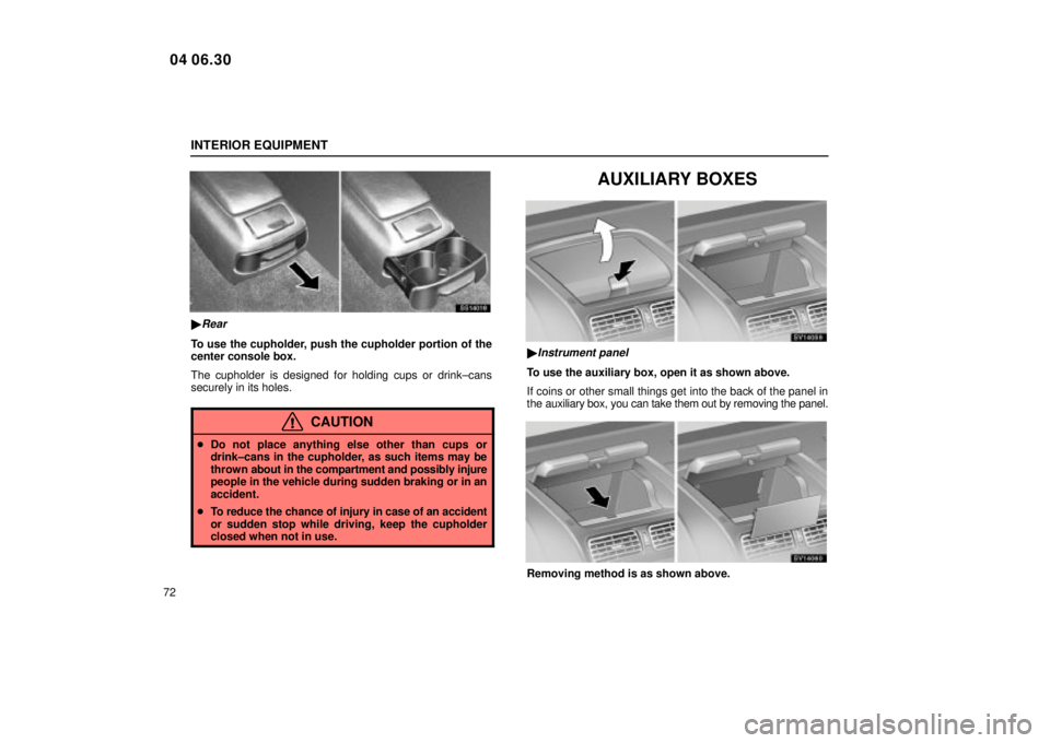 Lexus IS300 2005  Electrical Components / LEXUS 2005 IS300  (OM53489U) Manual Online INTERIOR EQUIPMENT
72
SS14018
Rear
To use the cupholder, push the cupholder portion of the
center console box.
The cupholder is designed for holding cups or drink±cans
securely in its holes.
CAUTION