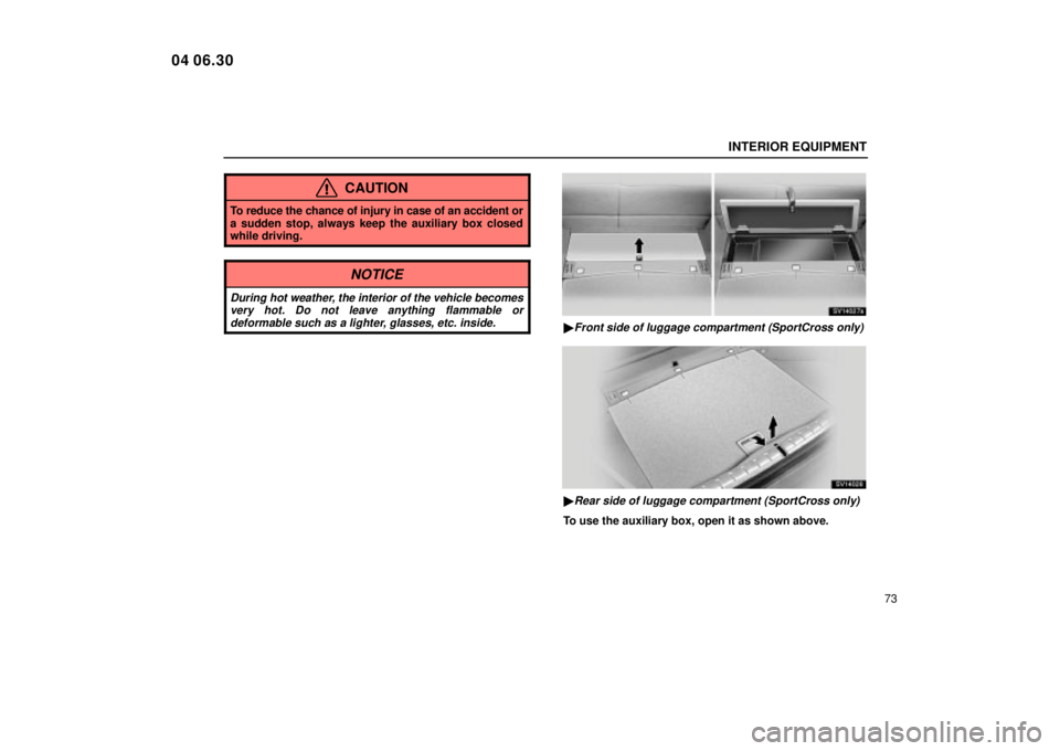 Lexus IS300 2005  Electrical Components / LEXUS 2005 IS300  (OM53489U) Manual Online INTERIOR EQUIPMENT
73
CAUTION
To reduce the chance of injury in case of an accident or
a sudden stop, always keep the auxiliary box closed
while driving.
NOTICE
During hot weather, the interior of the