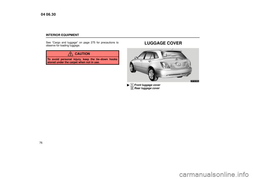 Lexus IS300 2005  Electrical Components / LEXUS 2005 IS300  (OM53489U) Owners Manual INTERIOR EQUIPMENT
76See ªCargo and luggageº on page 275 for precautions to
observe for loading luggage.
CAUTION
To avoid personal injury, keep the tie±down hooks
stored under the carpet when not i