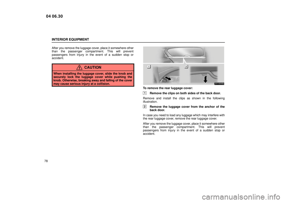 Lexus IS300 2005  Electrical Components / LEXUS 2005 IS300  (OM53489U) Owners Manual INTERIOR EQUIPMENT
78After 
you remove the luggage cover, place it somewhere other
than the passenger compartment. This will prevent
passengers from injury in the event of a sudden stop or
accident.
C