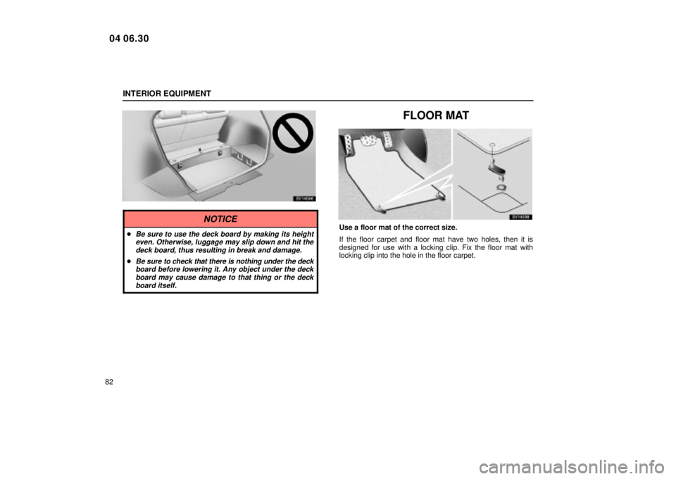 Lexus IS300 2005  Electrical Components / LEXUS 2005 IS300  (OM53489U) Owners Manual INTERIOR EQUIPMENT
82
SV14046
NOTICE
Be sure to use the deck board by making its heighteven. Otherwise, luggage may slip down and hit thedeck board, thus resulting in break and damage.
Be sure to ch