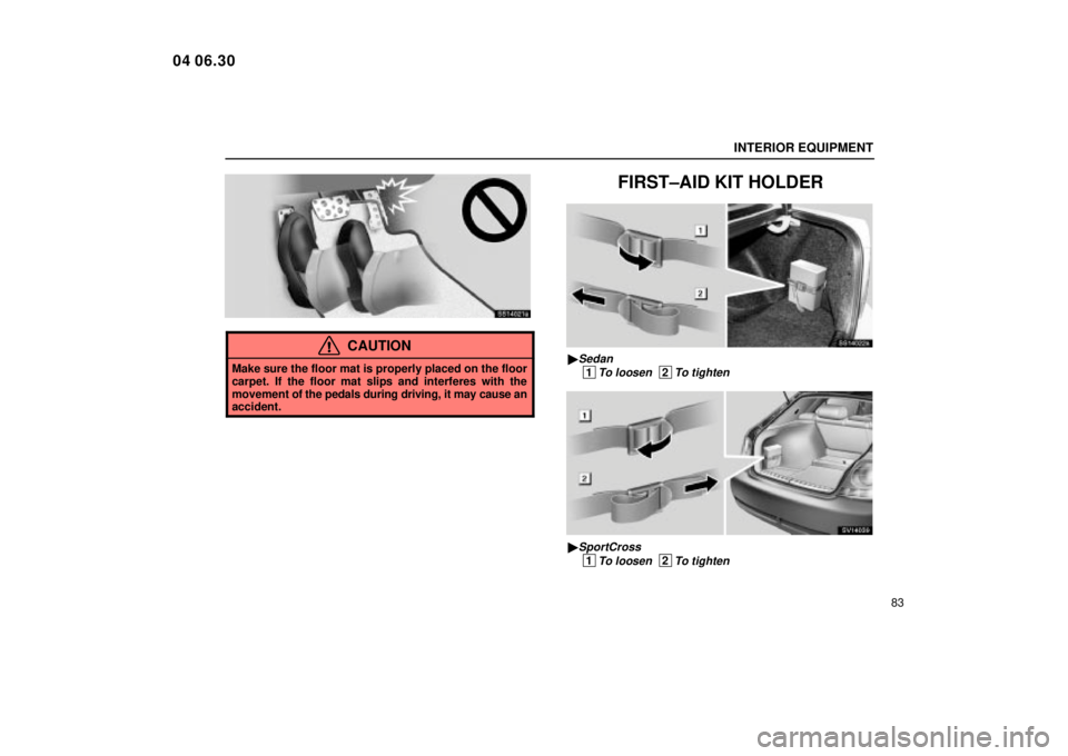 Lexus IS300 2005  Electrical Components / LEXUS 2005 IS300  (OM53489U) Owners Manual INTERIOR EQUIPMENT
83
SS14021a
CAUTION
Make sure the floor mat is properly placed on the floor
carpet. If the floor mat slips and interferes with the
movement of the pedals during driving, it may caus