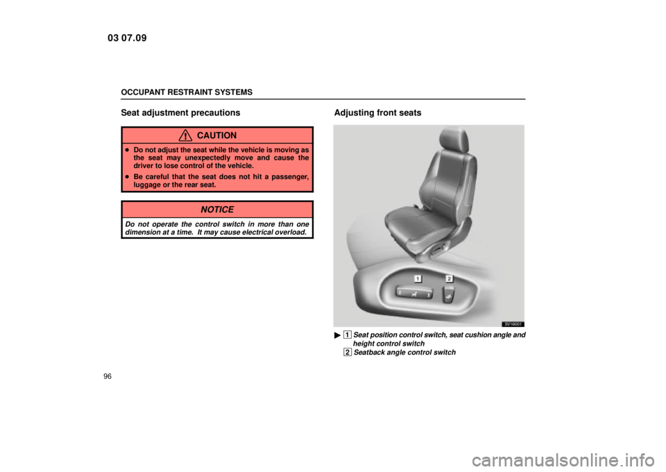 Lexus IS300 2004  Electrical Components / LEXUS 2004 IS300 OWNERS MANUAL (OM53461U) OCCUPANT RESTRAINT SYSTEMS
96
Seat adjustment precautions
CAUTION
Do not adjust the seat while the vehicle is moving as
the seat may unexpectedly move and cause the
driver to lose control of the vehi