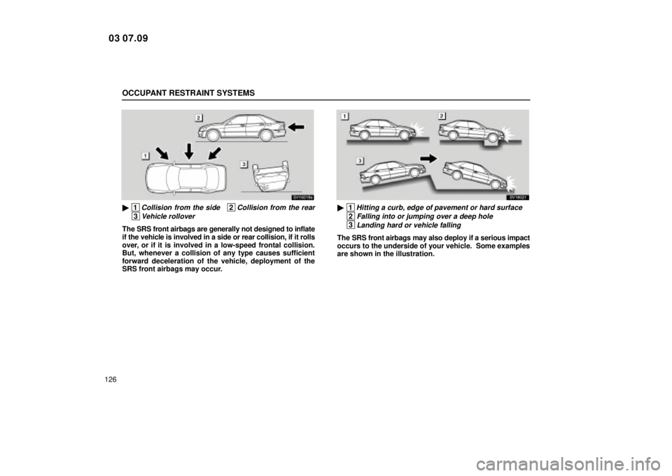Lexus IS300 2004  Electrical Components / LEXUS 2004 IS300 OWNERS MANUAL (OM53461U) OCCUPANT RESTRAINT SYSTEMS
126
SV16019a
 1Collision from the side   2Collision from the rear
 3Vehicle rollover
The SRS front airbags are generally not designed to inflate
if the vehicle is involved 