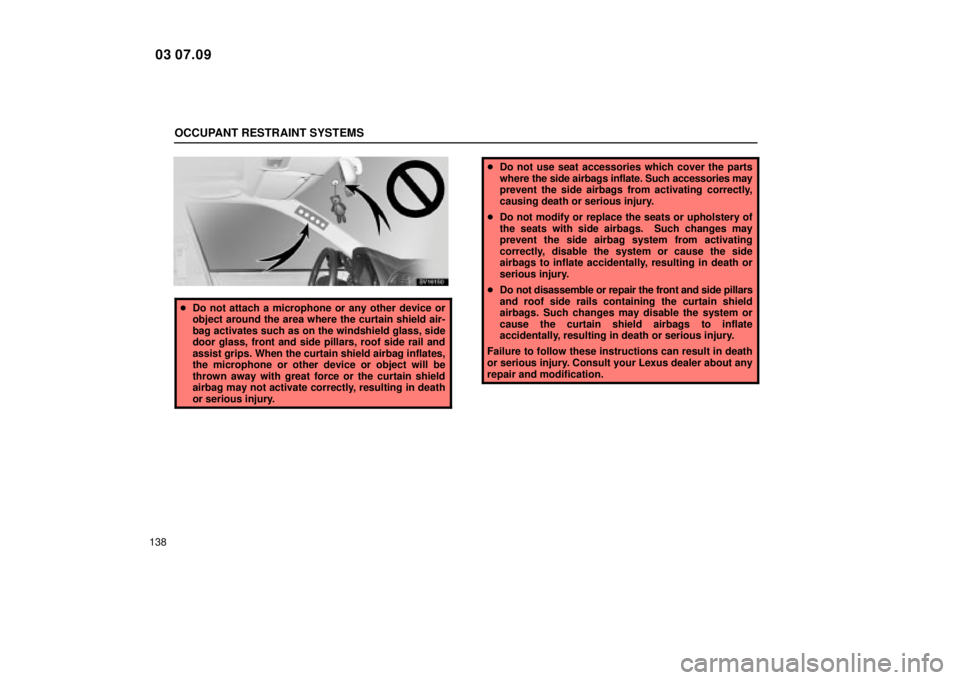 Lexus IS300 2004  Electrical Components / LEXUS 2004 IS300 OWNERS MANUAL (OM53461U) OCCUPANT RESTRAINT SYSTEMS
138
SV16150
Do not attach a microphone or any other device or
object around the area where the curtain shield air-
bag activates such as on the windshield glass, side
door 