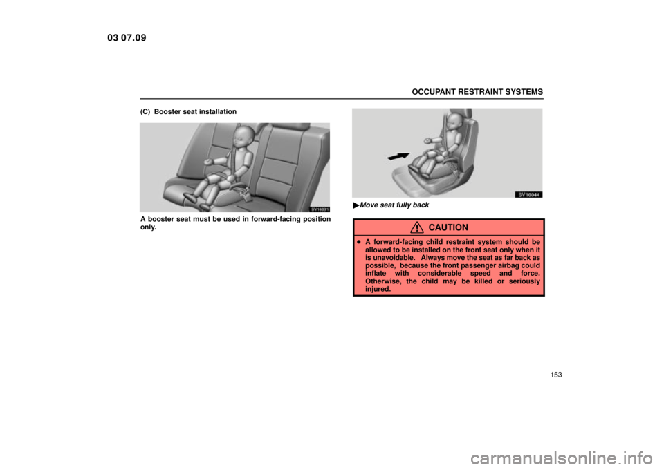 Lexus IS300 2004  Electrical Components / LEXUS 2004 IS300 OWNERS MANUAL (OM53461U) OCCUPANT RESTRAINT SYSTEMS
153
(C)  Booster seat installation
SV16031
A booster seat must be used in forward-facing position
only.
SV16044
Move seat fully back
CAUTION

A forward-facing child restra