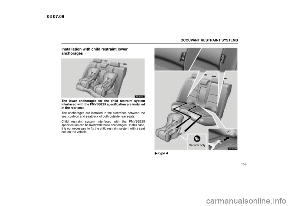 Lexus IS300 2004  Electrical Components / LEXUS 2004 IS300 OWNERS MANUAL (OM53461U) OCCUPANT RESTRAINT SYSTEMS
159
Installation with child restraint lower
anchorages
SV16100
The lower anchorages for the child restraint system
interfaced with the FMVSS225 specification are installed
i