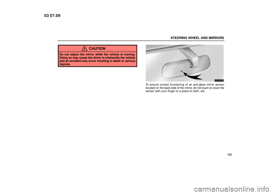 Lexus IS300 2004  Electrical Components / LEXUS 2004 IS300 OWNERS MANUAL (OM53461U) STEERING WHEEL AND MIRRORS
183
CAUTION
Do not adjust the mirror while the vehicle is moving.
Doing so may cause the driver to mishandle the vehicle
and an accident may occur resulting in death or seri