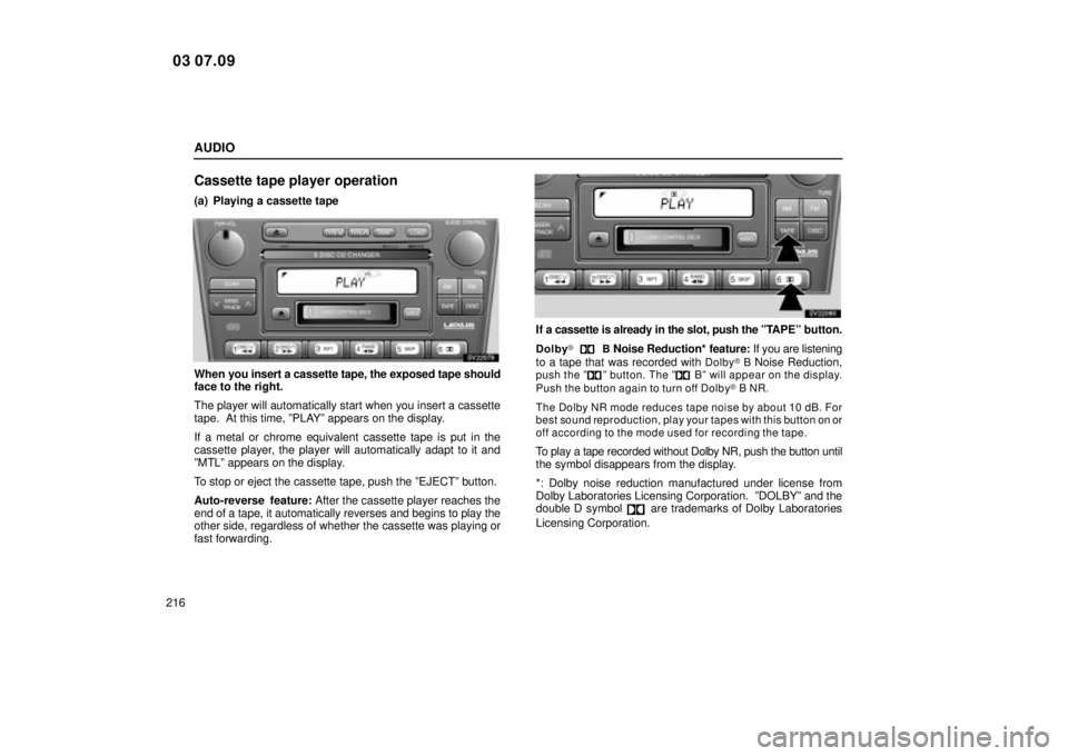 Lexus IS300 2004  Electrical Components / LEXUS 2004 IS300 OWNERS MANUAL (OM53461U) AUDIO
216
Cassette tape player operation
(a) Playing a cassette tape
SV22079
When you insert a cassette tape, the exposed tape should
face to the right.
The player will automatically start when you in