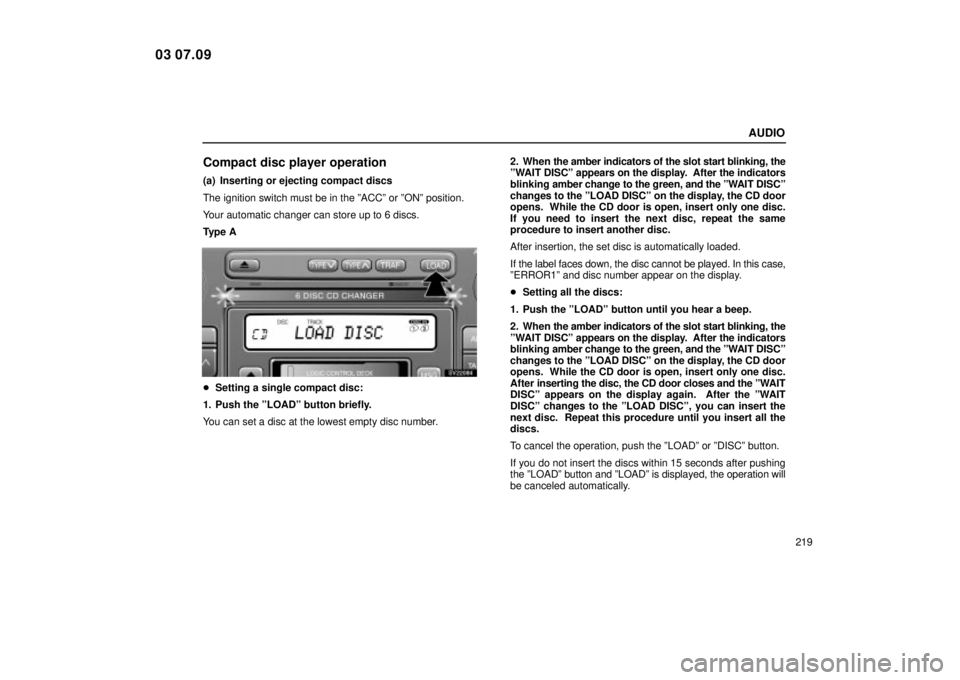 Lexus IS300 2004  Electrical Components / LEXUS 2004 IS300 OWNERS MANUAL (OM53461U) AUDIO
219
Compact disc player operation
(a) Inserting or ejecting compact discs
The ignition switch must be in the ºACCº or ºONº position.
Your automatic changer can store up to 6 discs.
Ty p e  A