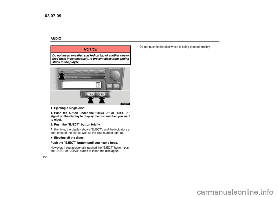 Lexus IS300 2004  Electrical Components / LEXUS 2004 IS300 OWNERS MANUAL (OM53461U) AUDIO
220
NOTICE
Do not insert one disc stacked on top of another one orfeed  them in continuously, to prevent discs from getting
stuck in the player.
SV22085
 Ejecting a single disc:
1. Push the but