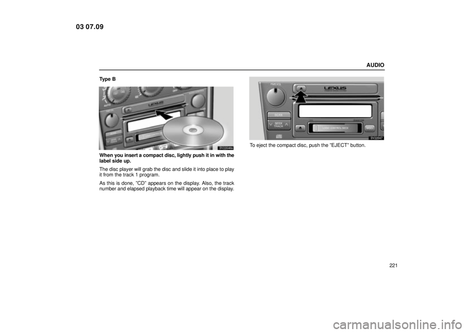 Lexus IS300 2004  Electrical Components / LEXUS 2004 IS300 OWNERS MANUAL (OM53461U) AUDIO
221
Type B
SV22046a
When 
you insert a compact disc, lightly push it in with the
label side up.
The disc player will grab the disc and slide it into place to play
it from the track 1 program.
As