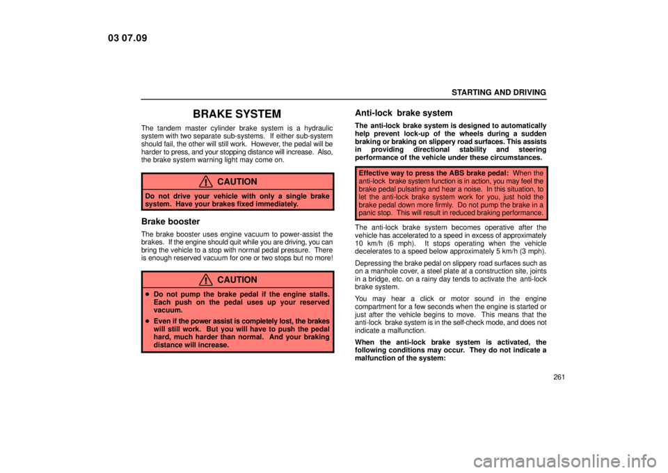 Lexus IS300 2004  Electrical Components / LEXUS 2004 IS300 OWNERS MANUAL (OM53461U) STARTING AND DRIVING
261
BRAKE SYSTEM
The tandem master cylinder brake system is a hydraulic
system with two separate sub-systems.  If either sub-system
should fail, the other will still work.  Howeve