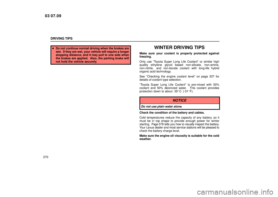 Lexus IS300 2004  Electrical Components / LEXUS 2004 IS300 OWNERS MANUAL (OM53461U) DRIVING TIPS
270
Do not continue normal driving when the brakes are
wet.  If  they are wet, your vehicle will require a longer
stopping distance, and it may pull to one side when
the brakes are appli