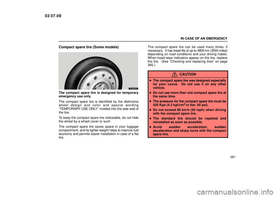Lexus IS300 2004  Electrical Components / LEXUS 2004 IS300 OWNERS MANUAL (OM53461U) IN CASE OF AN EMERGENCY
287
Compact spare tire (Some models)
SV64025
The compact spare tire is designed for temporary
emergency use only.
The compact spare tire is identified by the distinctive
wheel 