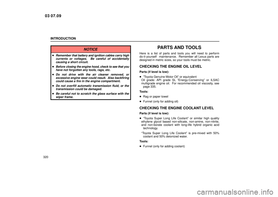 Lexus IS300 2004  Electrical Components / LEXUS 2004 IS300 OWNERS MANUAL (OM53461U) INTRODUCTION
320
NOTICE
Remember that battery and ignition cables carry high
currents or voltages.  Be careful of accidentally causing a short circuit.
Before  closing the engine hood, check to see 