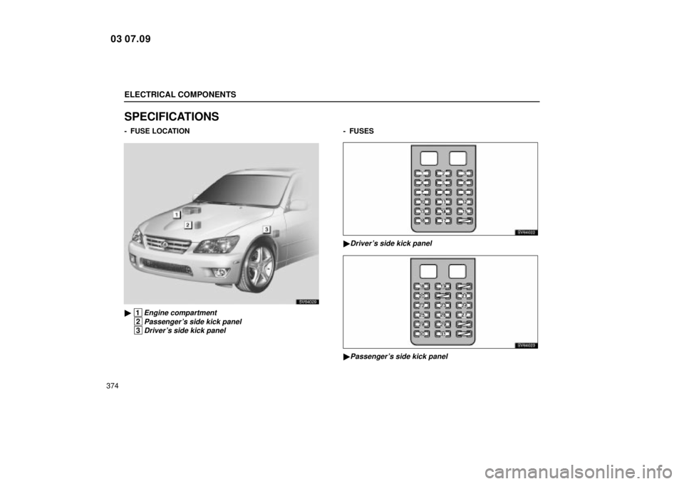 Lexus IS300 2004  Electrical Components / LEXUS 2004 IS300 OWNERS MANUAL (OM53461U) ELECTRICAL COMPONENTS
374
SPECIFICATIONS
-  FUSE LOCATION
SV64029
 1Engine compartment
 2Passengers side kick panel
 3Drivers side kick panel
- FUSES
SV64022
Drivers side kick panel
SV64023
Pass