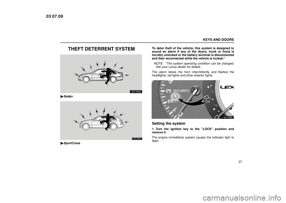 Lexus IS300 2004  Electrical Components / LEXUS 2004 IS300 OWNERS MANUAL (OM53461U) KEYS AND DOORS
27
THEFT DETERRENT SYSTEM
SV17003
Sedan
SV17004
SportCross
To deter theft of the vehicle, this system is designed to
sound an alarm if any of the doors, trunk or hood is
forcibly unlo