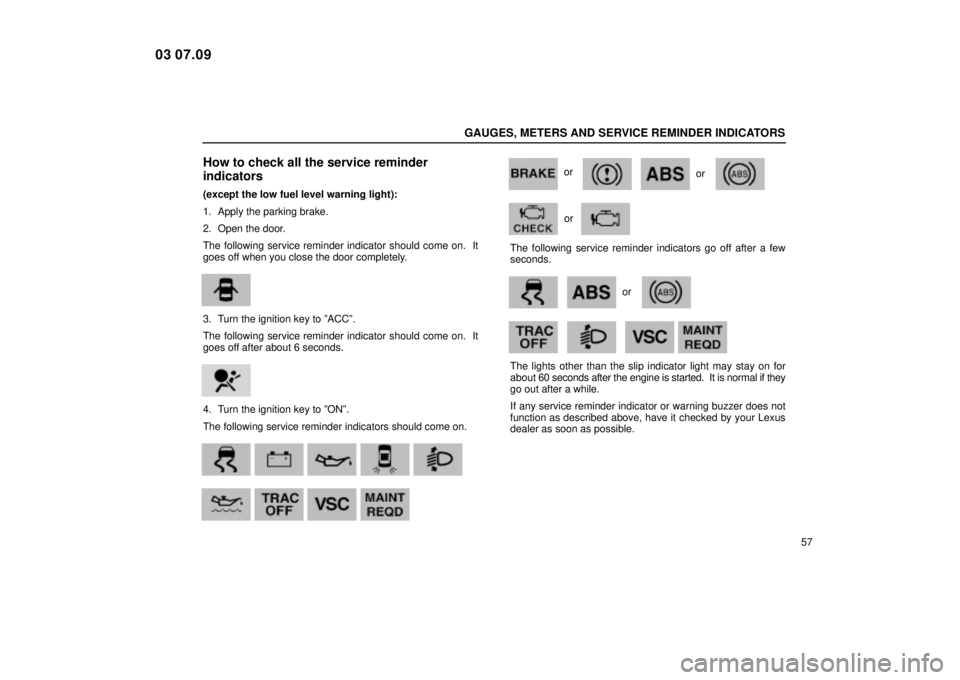 Lexus IS300 2004  Electrical Components / LEXUS 2004 IS300  (OM53461U) Manual PDF GAUGES, METERS AND SERVICE REMINDER INDICATORS
57
How to check all the service reminder
indicators
(except the low fuel level warning light):
1. Apply the parking brake.
2. Open the door.
The followin