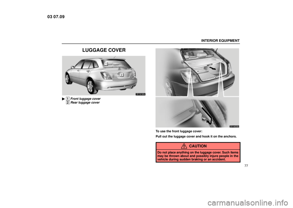 Lexus IS300 2004  Electrical Components / LEXUS 2004 IS300  (OM53461U) Owners Manual INTERIOR EQUIPMENT
77
LUGGAGE COVER
SV16169a
 1Front luggage cover
 2Rear luggage cover
SV14033b
To use the front luggage cover:
Pull out the luggage cover and hook it on the anchors.
CAUTION
Do not 