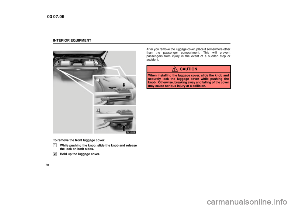 Lexus IS300 2004  Electrical Components / LEXUS 2004 IS300  (OM53461U) Owners Manual INTERIOR EQUIPMENT
78
SV14043b
To remove the front luggage cover:
1While pushing the knob, slide the knob and release
the lock on both sides.
2Hold up the luggage cover.After 
you remove the luggage c