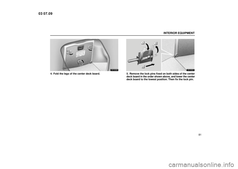 Lexus IS300 2004  Electrical Components / LEXUS 2004 IS300  (OM53461U) Owners Manual INTERIOR EQUIPMENT
81
SV14036
4. Fold the legs of the center deck board.
SV14022
5. Remove the lock pins fixed on both sides of the center
deck board in the order shown above, and lower the center
dec