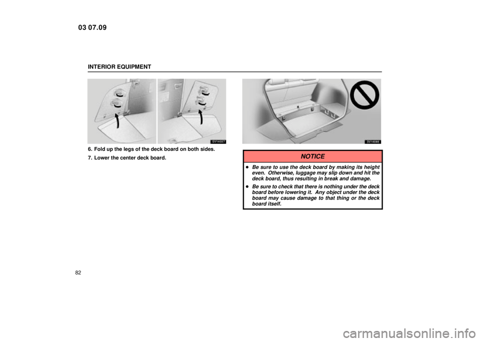 Lexus IS300 2004  Electrical Components / LEXUS 2004 IS300 OWNERS MANUAL (OM53461U) INTERIOR EQUIPMENT
82
SV14037
6. Fold up the legs of the deck board on both sides.
7. Lower the center deck board.
SV14046
NOTICE
Be sure to use the deck board by making its heighteven.  Otherwise, l