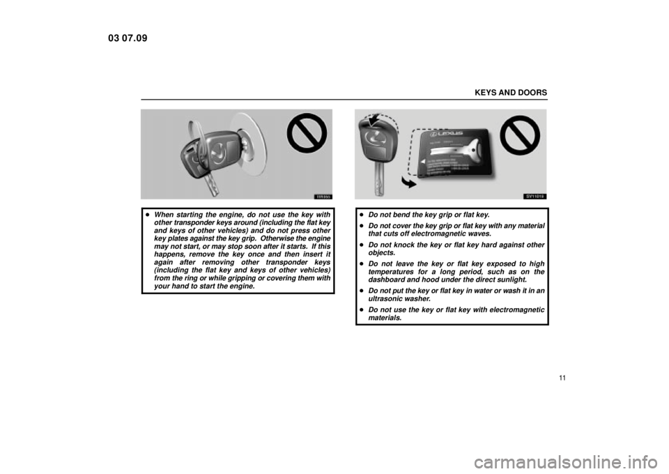 Lexus IS300 2004  Air Conditioning / LEXUS 2004 IS300 OWNERS MANUAL (OM53461U) KEYS AND DOORS
11
11R055
When starting the engine, do not use the key withother  transponder keys around (including the flat key
and keys of other vehicles) and do not press other key plates against 