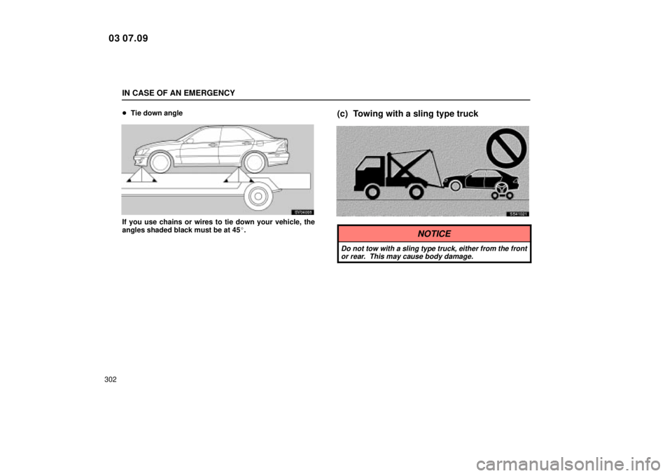 Lexus IS300 2004  Air Conditioning / LEXUS 2004 IS300 OWNERS MANUAL (OM53461U) IN CASE OF AN EMERGENCY
302
Tie down angle
SV04005
If you use chains or wires to tie down your vehicle, the
angles shaded black must be at 45.
(c) Towing with a sling type truck
SS41021
NOTICE
Do no