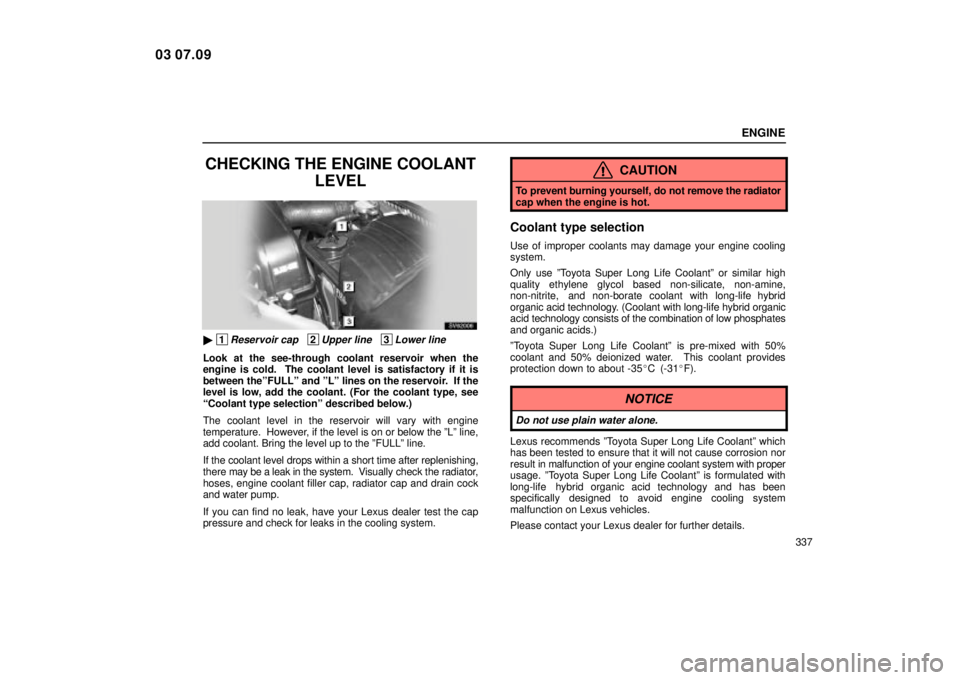 Lexus IS300 2004  Air Conditioning / LEXUS 2004 IS300 OWNERS MANUAL (OM53461U) ENGINE
337
CHECKING THE ENGINE COOLANTLEVEL
SV62006
 1Reservoir cap   2Upper line   3Lower line
Look at the see-through coolant reservoir when the
engine is cold.  The coolant level is satisfactory i