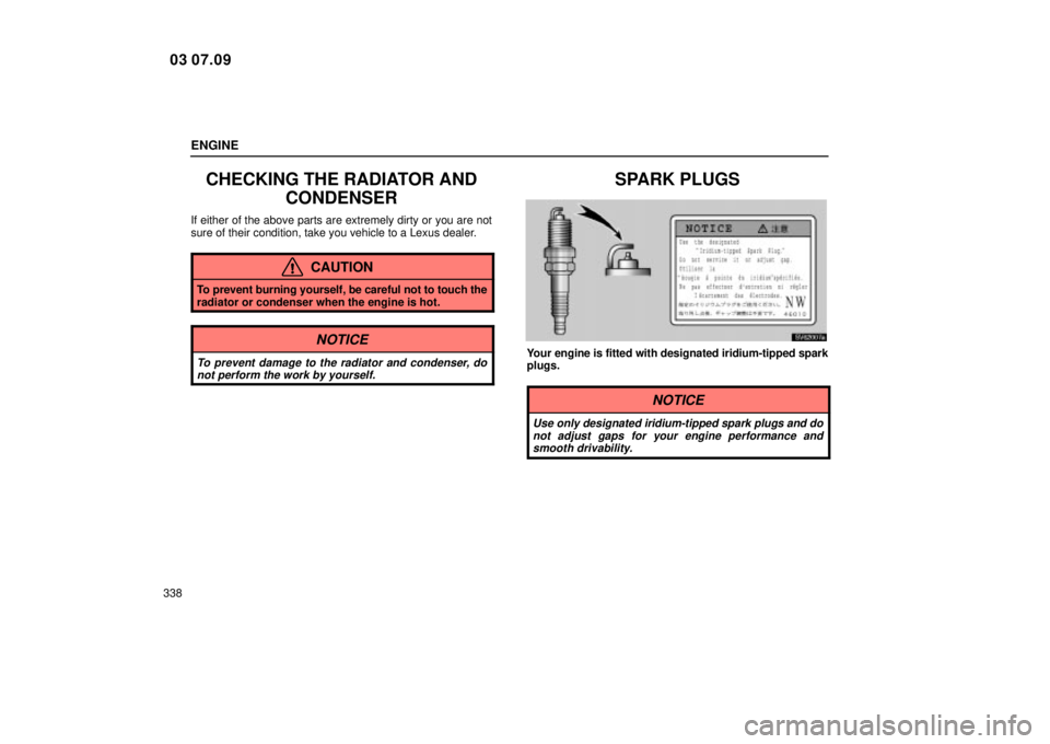 Lexus IS300 2004  Air Conditioning / LEXUS 2004 IS300 OWNERS MANUAL (OM53461U) ENGINE
338
CHECKING THE RADIATOR ANDCONDENSER
If either of the above parts are extremely dirty or you are not
sure of their condition, take you vehicle to a Lexus dealer.
CAUTION
To prevent burning yo