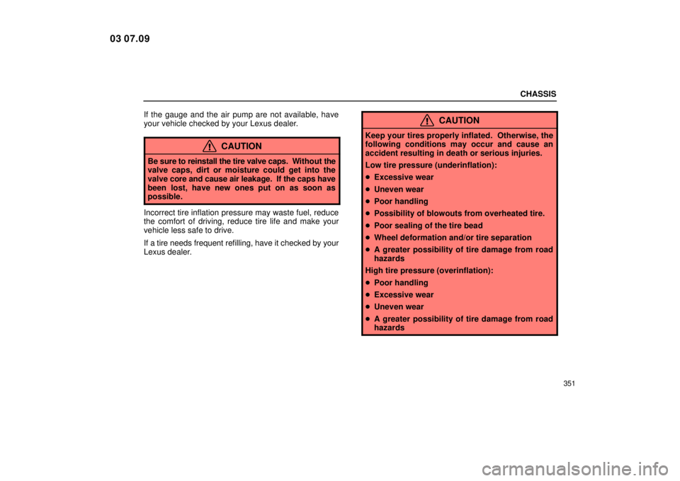 Lexus IS300 2004  Air Conditioning / LEXUS 2004 IS300 OWNERS MANUAL (OM53461U) CHASSIS
351
If the gauge and the air pump are not available, have
your vehicle checked by your Lexus dealer.
CAUTION
Be sure to reinstall the tire valve caps.  Without the
valve caps, dirt or moisture