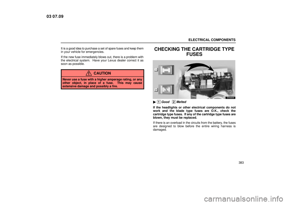 Lexus IS300 2004  Air Conditioning / LEXUS 2004 IS300 OWNERS MANUAL (OM53461U) ELECTRICAL COMPONENTS
383
It is a good idea to purchase a set of spare fuses and keep them
in your vehicle for emergencies.
If the new fuse immediately blows out, there is a problem with
the electrica