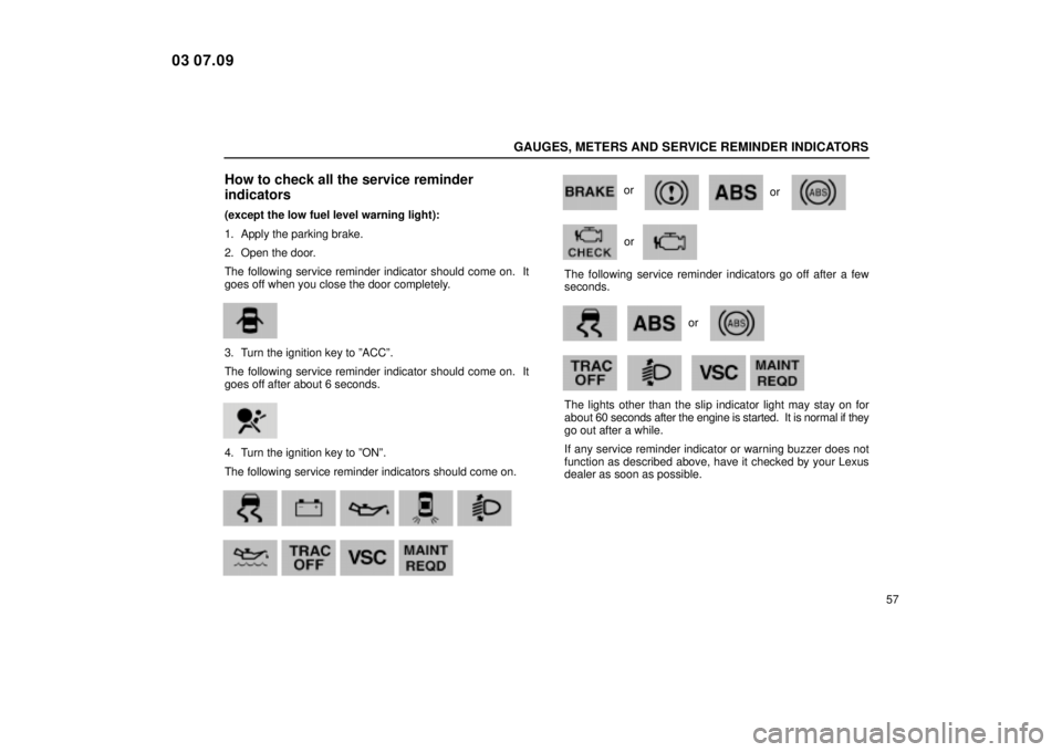 Lexus IS300 2004  Air Conditioning / LEXUS 2004 IS300 OWNERS MANUAL (OM53461U) GAUGES, METERS AND SERVICE REMINDER INDICATORS
57
How to check all the service reminder
indicators
(except the low fuel level warning light):
1. Apply the parking brake.
2. Open the door.
The followin