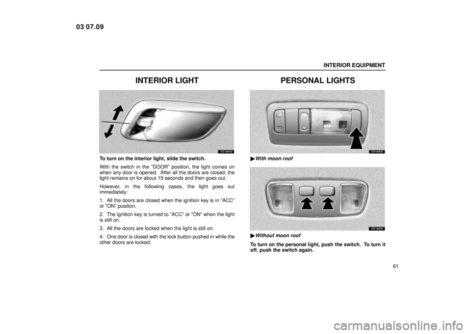 Lexus IS300 2004  Air Conditioning / LEXUS 2004 IS300 OWNERS MANUAL (OM53461U) INTERIOR EQUIPMENT
61
INTERIOR LIGHT
SS14003
To turn on the interior light, slide the switch.
With the switch in the ºDOORº position, the light comes on
when any door is opened.  After all the doors
