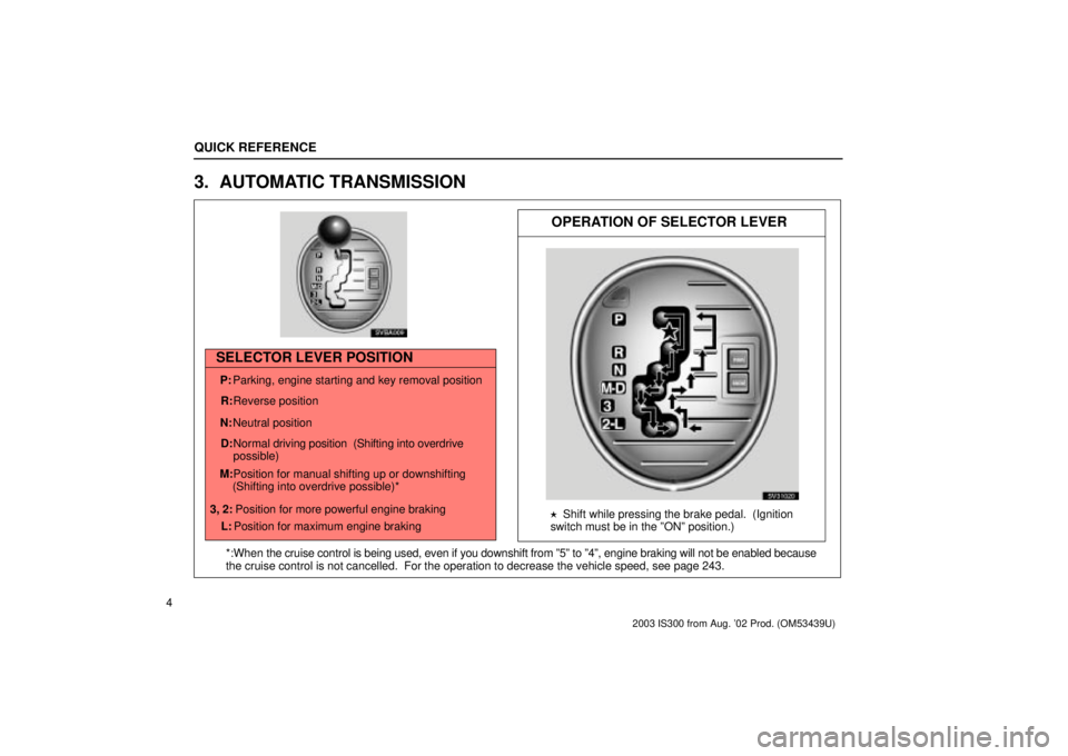 Lexus IS300 2003  Basic Functions / LEXUS 2003 IS300  (OM53439U) User Guide OPERATION OF SELECTOR LEVER
SELECTOR LEVER POSITION
P: Parking, engine starting and key removal position
R: Reverse position
N: Neutral position
D: Normal driving  position  (Shifting into overdrive
p