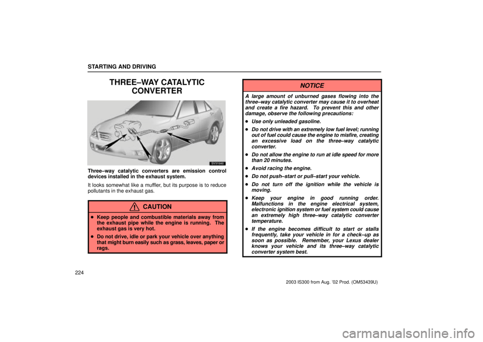 Lexus IS300 2003  Basic Functions / LEXUS 2003 IS300 OWNERS MANUAL (OM53439U) STARTING AND DRIVING
224
THREE±WAY CATALYTICCONVERTER
SV31040
Three±way catalytic converters are emission control
devices installed in the exhaust system.
It looks somewhat like a muffler, but its p
