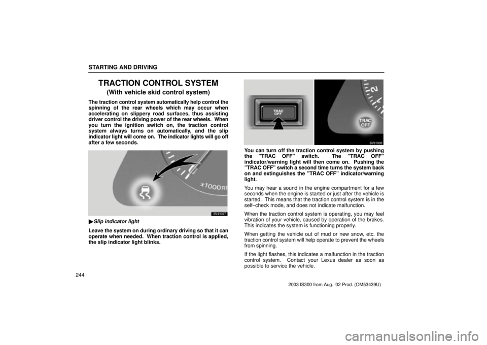 Lexus IS300 2003  Basic Functions / LEXUS 2003 IS300 OWNERS MANUAL (OM53439U) STARTING AND DRIVING
244
TRACTION CONTROL SYSTEM
(With vehicle skid control system)
The traction control system automatically help control the
spinning of the rear wheels which may occur when
accelera