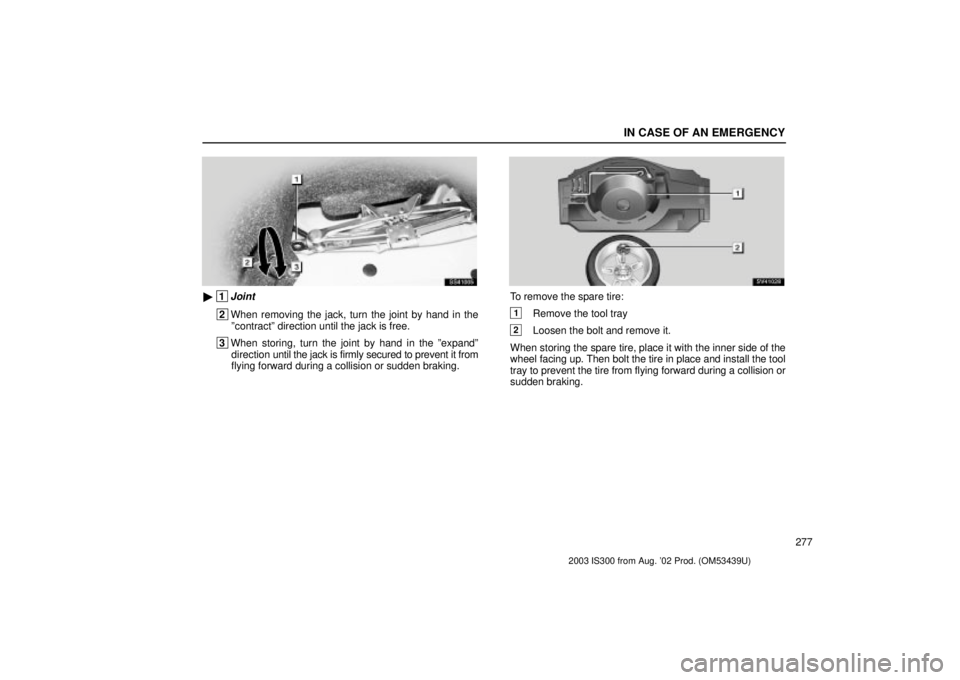 Lexus IS300 2003  Basic Functions / LEXUS 2003 IS300 OWNERS MANUAL (OM53439U) IN CASE OF AN EMERGENCY
277
SS41005
 1Joint
 2When removing the jack, turn the joint by hand in the
ºcontractº direction until the jack is free.
 3 When storing, turn the joint by hand in the ºexp