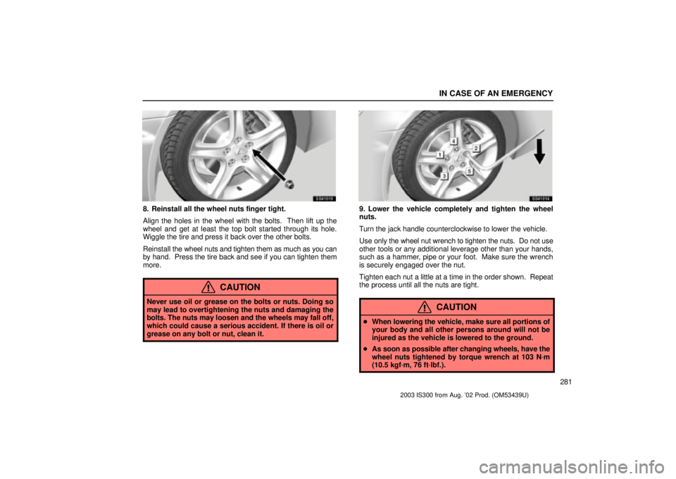Lexus IS300 2003  Basic Functions / LEXUS 2003 IS300 OWNERS MANUAL (OM53439U) IN CASE OF AN EMERGENCY
281
SS41013
8. Reinstall all the wheel nuts finger tight.
Align the holes in the wheel with the bolts.  Then lift up the
wheel and get at least the top bolt started through its